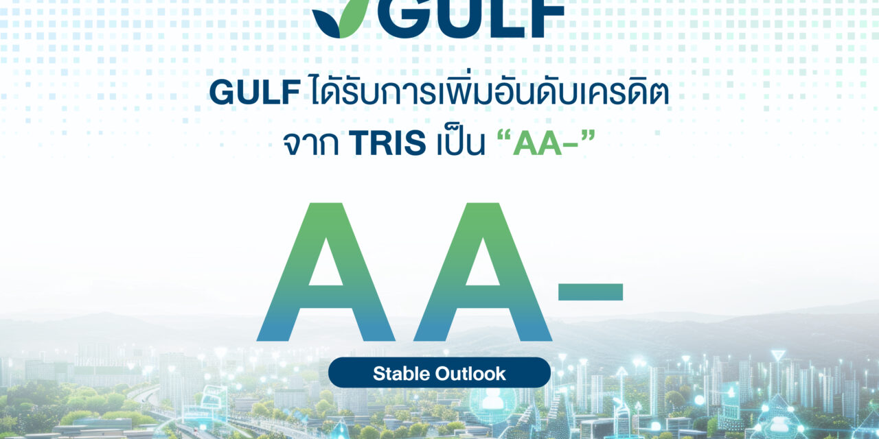 GULF ได้รับการเพิ่มอันดับเครดิตจาก TRIS เป็น “AA-” สะท้อนความแข็งแกร่งหลังควบรวม INTUCH